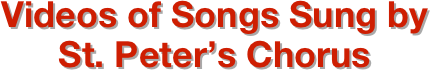Videos of Songs Sung by
St. Peter’s Chorus