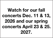 
Watch for our fall concerts Dec. 11 & 13, 2026 and our spring concerts April 23 & 25. 2027.
